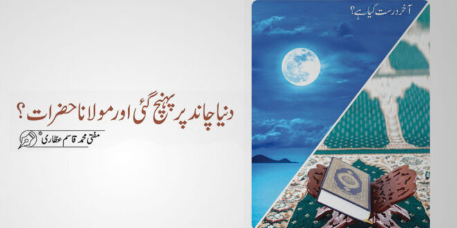 دنیا چاند پر پہنچ گہی اور مولانا حضرات ابھی کہنا کیسا